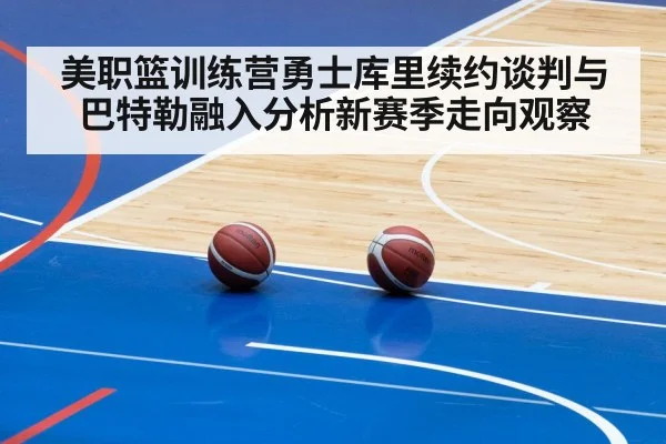 美职篮训练营勇士库里续约谈判与巴特勒融入分析新赛季走向观察