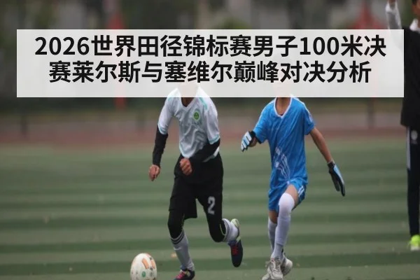 2026世界田径锦标赛男子100米决赛莱尔斯与塞维尔巅峰对决分析