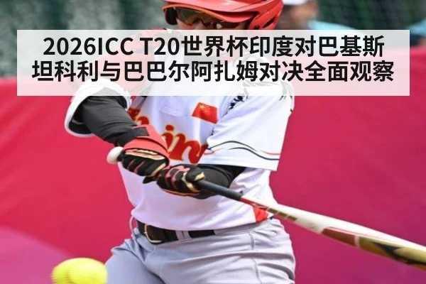 2026ICC T20世界杯印度对巴基斯坦科利与巴巴尔阿扎姆对决全面观察