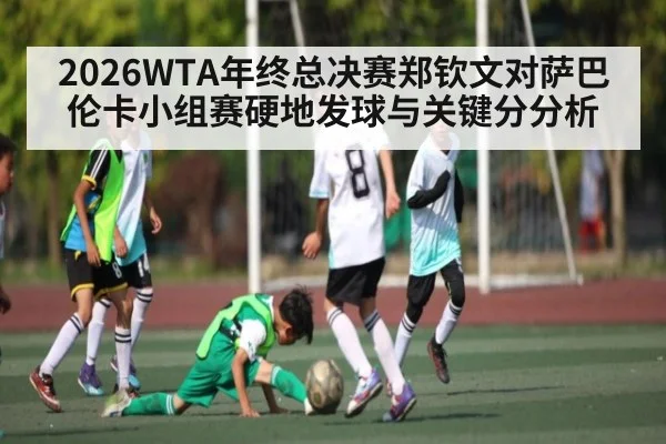 2026WTA年终总决赛郑钦文对萨巴伦卡小组赛硬地发球与关键分分析