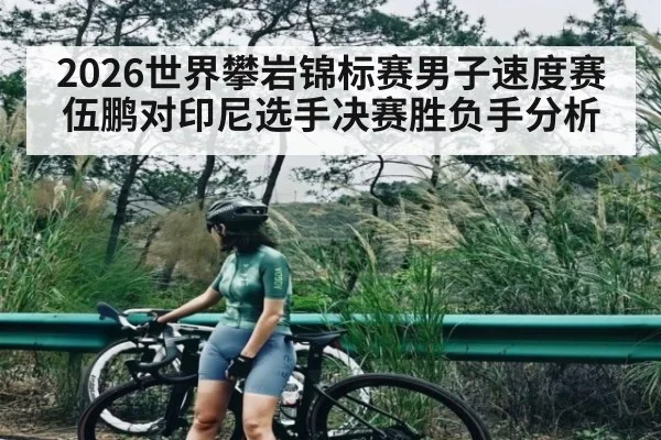 2026世界攀岩锦标赛男子速度赛伍鹏对印尼选手决赛胜负手分析