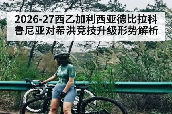 2026-27西乙加利西亚德比拉科鲁尼亚对希洪竞技升级形势解析