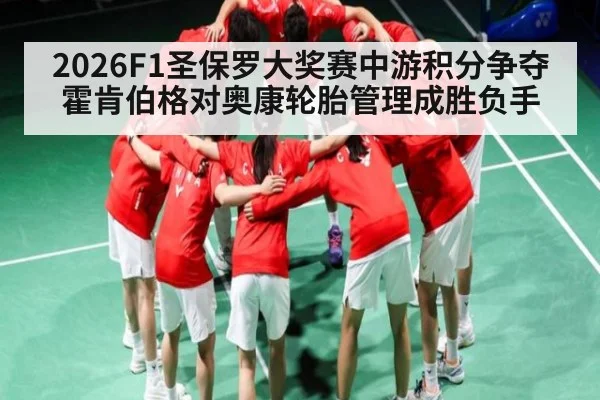 2026F1圣保罗大奖赛中游积分争夺霍肯伯格对奥康轮胎管理成胜负手