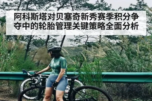 阿科斯塔对贝塞奇新秀赛季积分争夺中的轮胎管理关键策略全面分析